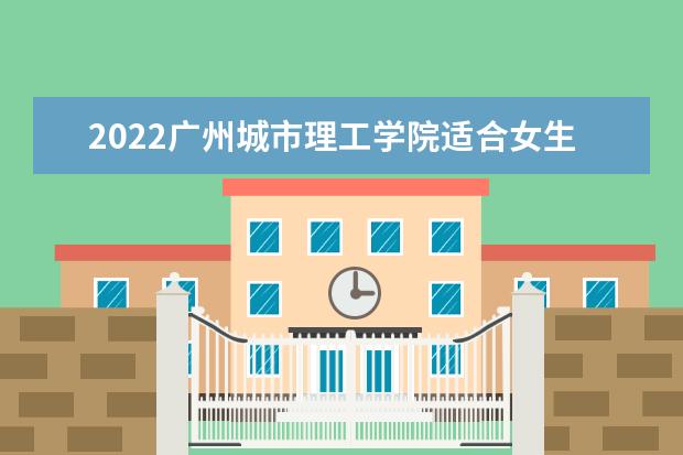 2022广州城市理工学院适合女生的专业有哪些  好不好