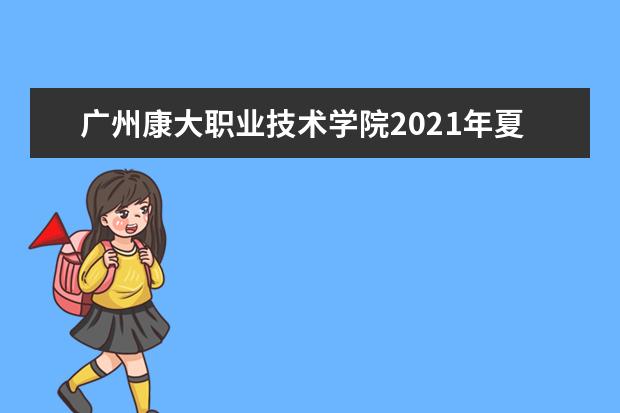 广州康大职业技术学院2021年夏季高考招生章程  如何