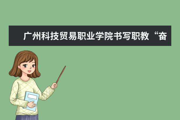 广州科技贸易职业学院书写职教“奋进之笔”  如何