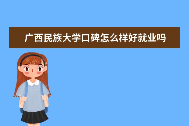 广西民族大学口碑怎么样好就业吗 全国排名第几 2021认可度高吗 学校好吗