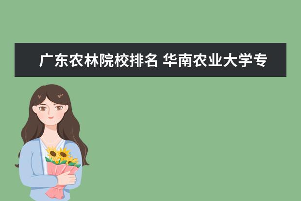广东农林院校排名 华南农业大学专业排名