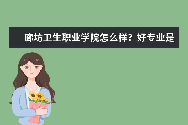 廊坊卫生职业学院怎么样？好专业是什么？ 宿舍怎么样