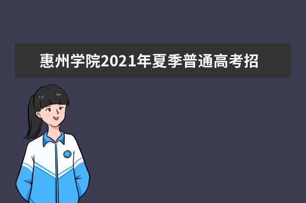 惠州学院2021年夏季普通高考招生章程  好不好