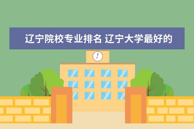 辽宁院校专业排名 辽宁大学最好的专业排名