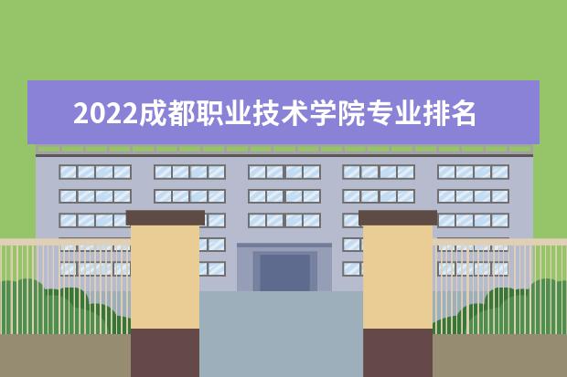 2022成都职业技术学院专业排名 哪些专业比较好 2021专业排名 哪些专业比较好