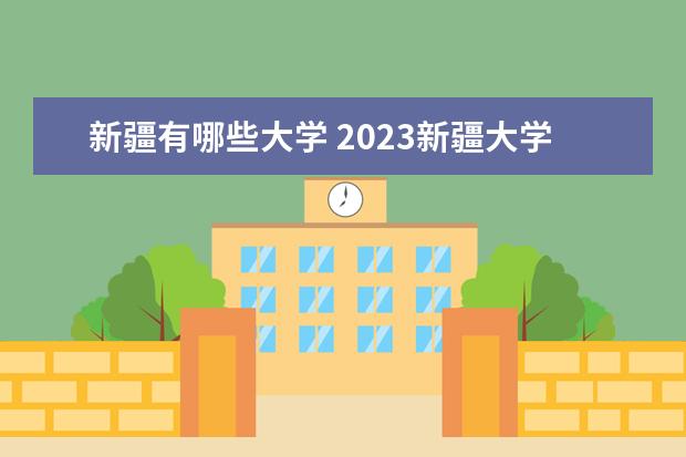 新疆有哪些大学 2023新疆大学排名  怎么样