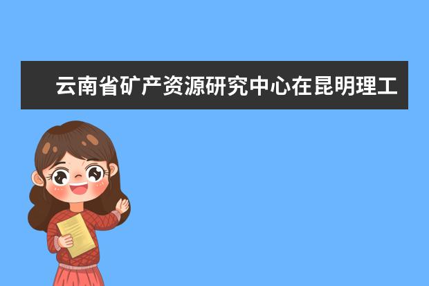 云南省矿产资源研究中心在昆明理工大学揭牌成立  怎么样