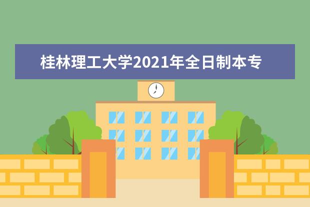 桂林理工大学2021年全日制本专科招生章程  怎么样