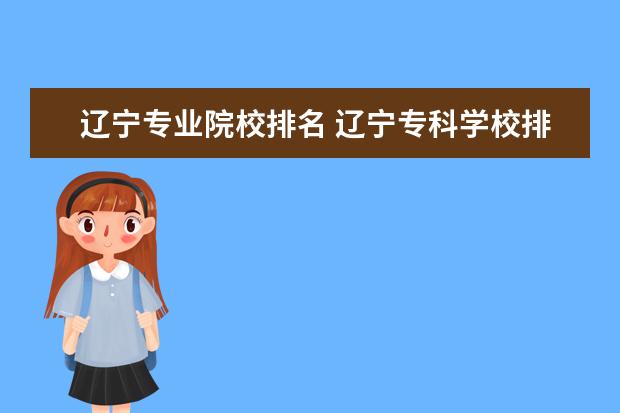 辽宁专业院校排名 辽宁专科学校排名