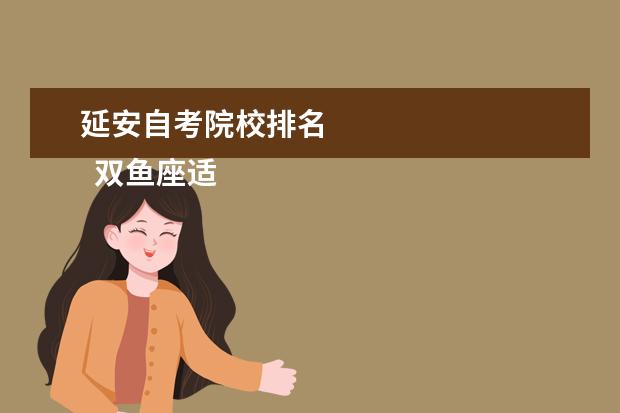 延安自考院校排名 
  双鱼座适合学什么专业1