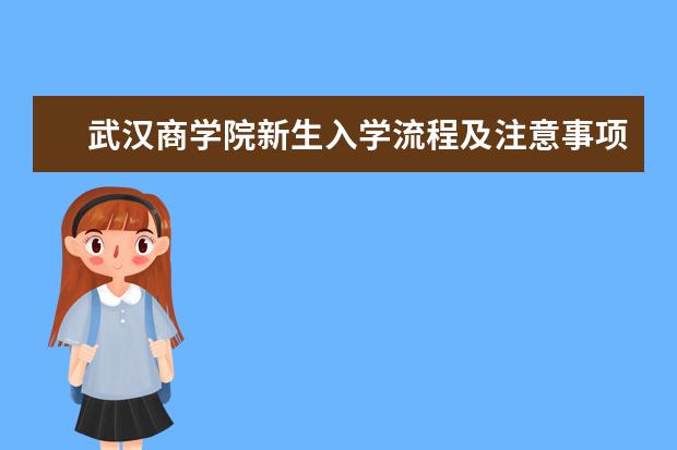 武汉商学院新生入学流程及注意事项 2022年迎新网站入口 2022录取时间及查询入口 什么时候能查录取