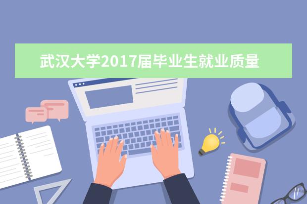 武汉大学2017届毕业生就业质量年度报告出炉  如何