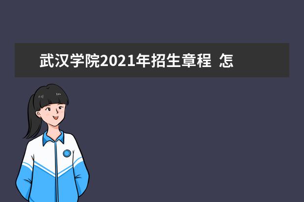 武汉学院2021年招生章程  怎么样