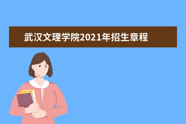 武汉文理学院2021年招生章程  好不好