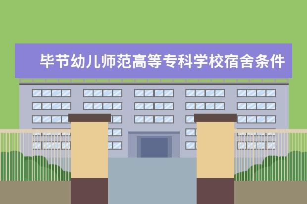 毕节幼儿师范高等专科学校宿舍条件怎么样  怎样