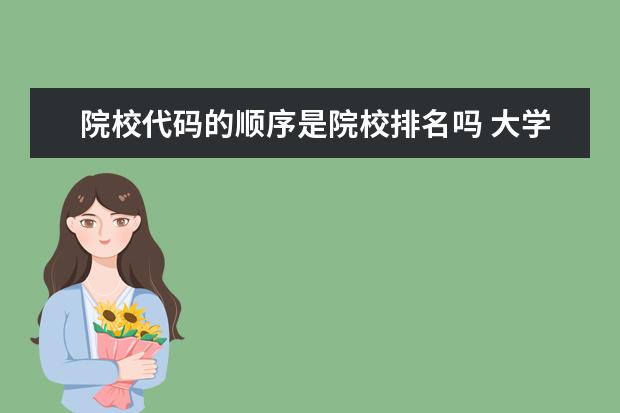 院校代码的顺序是院校排名吗 大学学号是按照高考成绩排名的吗?