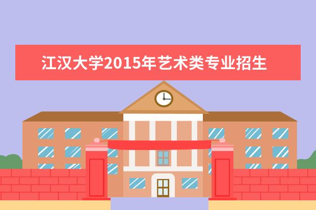 江汉大学2015年艺术类专业招生合格分数线  如何