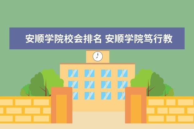 安顺学院校会排名 安顺学院笃行教育怎么样