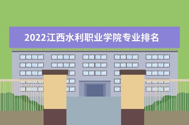 2022江西水利职业学院专业排名 哪些专业比较好 2021专业排名 哪些专业比较好