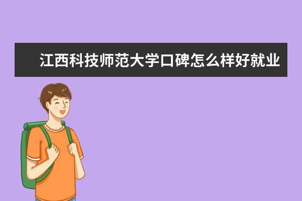 江西科技师范大学口碑怎么样好就业吗 全国排名第几 各专业收费标准