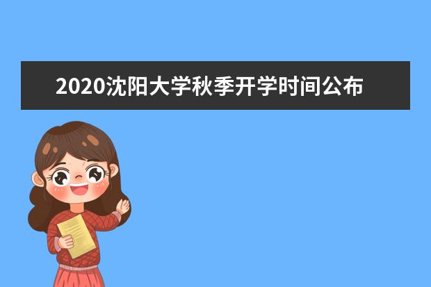 2020沈阳大学秋季开学时间公布  如何