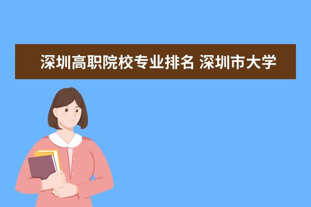深圳高职院校专业排名 深圳市大学排名一览表
