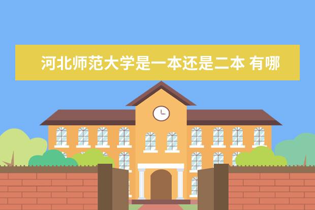 河北师范大学是一本还是二本 有哪些热门专业 汇华学院是一本还是二本 有哪些热门专业