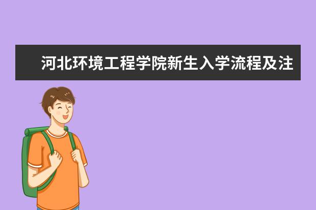 河北环境工程学院新生入学流程及注意事项 2022年迎新网站入口 2022录取时间及查询入口 什么时候能查录取