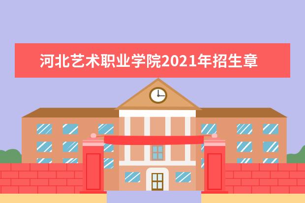 河北艺术职业学院2021年招生章程  好不好