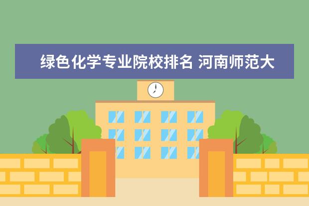 绿色化学专业院校排名 河南师范大学在哪里
