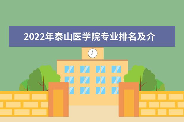 2022年泰山医学院专业排名及介绍 哪些专业最好 专业排名及介绍 哪些专业最好