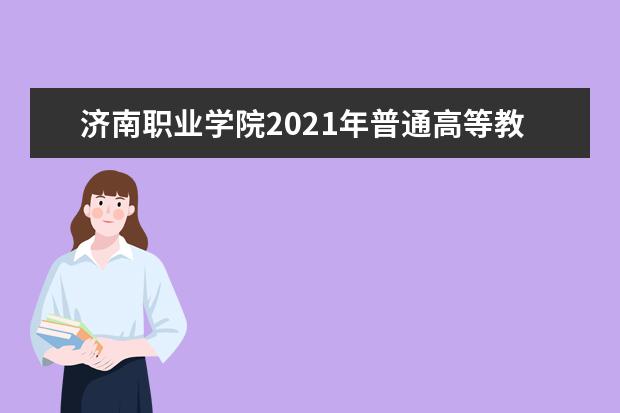 济南职业学院2021年普通高等教育招生章程 2016年单独招生章程