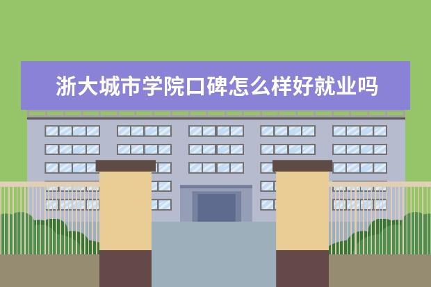 浙大城市学院口碑怎么样好就业吗 全国排名第几 是双一流大学吗，有哪些双一流学科？