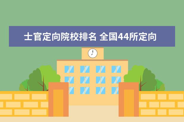 士官定向院校排名 全国44所定向直招士官院校名单及分数线2022年参考 -...