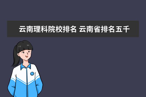 云南理科院校排名 云南省排名五千名(理科)能上哪些好大学?