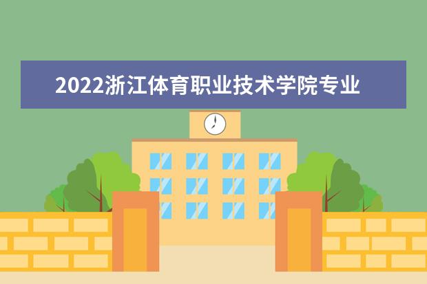 2022浙江体育职业技术学院专业排名 哪些专业比较好 2021专业排名 哪些专业比较好