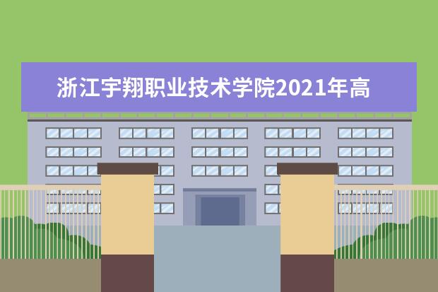 浙江宇翔职业技术学院2021年高职招生章程  怎么样