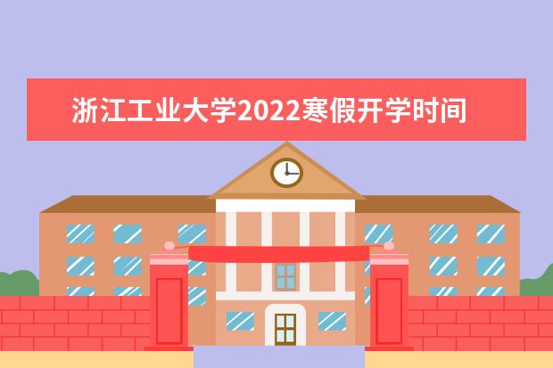 浙江工业大学2022寒假开学时间 之江学院各专业录取分数线2022是多少分？附之江学院的王牌专业排名