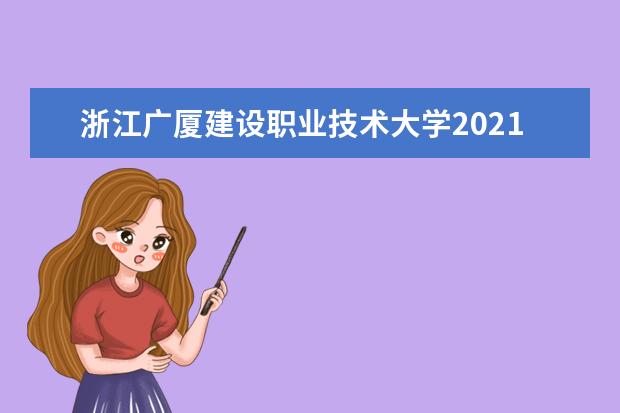 浙江广厦建设职业技术大学2021年招生章程  好不好