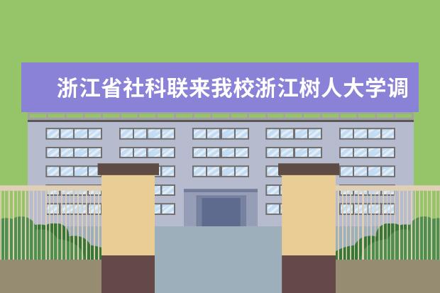 浙江省社科联来我校浙江树人大学调研人文社科工作  怎么样