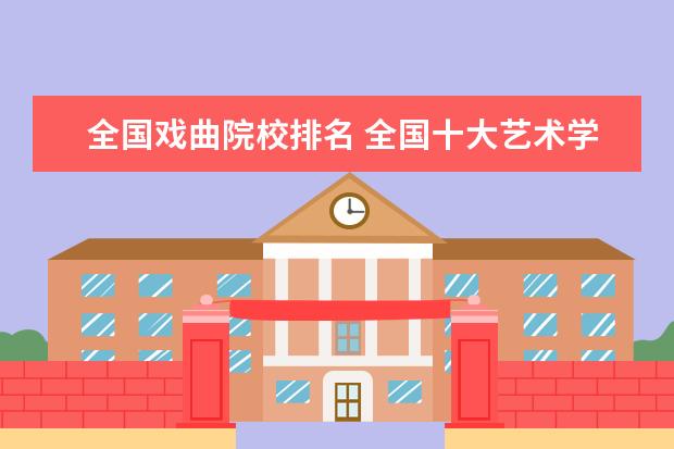 全国戏曲院校排名 全国十大艺术学院排名