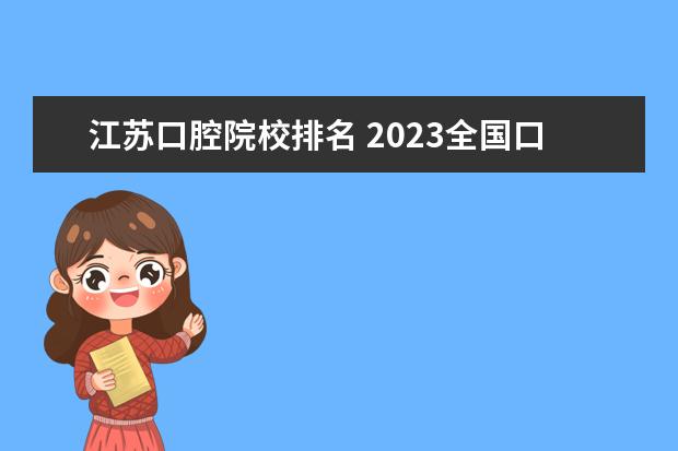 江苏口腔院校排名 2023全国口腔医学专业比较好的大学有哪些?