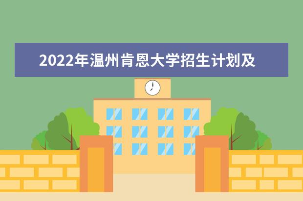 2022年温州肯恩大学招生计划及招生人数 各省都招什么专业  怎样