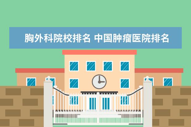 胸外科院校排名 中国肿瘤医院排名前十