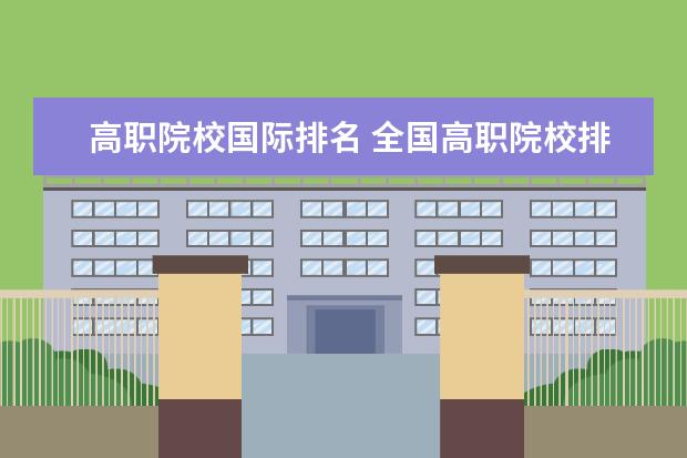 高职院校国际排名 全国高职院校排名
