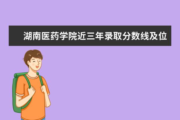 湖南医药学院近三年录取分数线及位次多少？附2020-2022历年最低分排名 新生入学流程及注意事项 2022年迎新网站入口