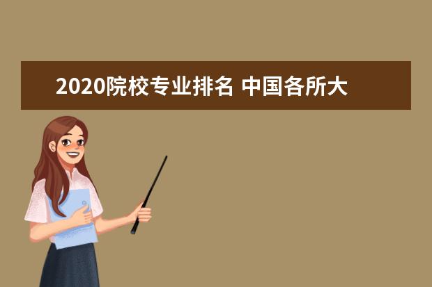 2020院校专业排名 中国各所大学排名