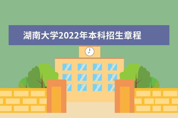 湖南大学2022年本科招生章程 2022年高校专项计划招生简章