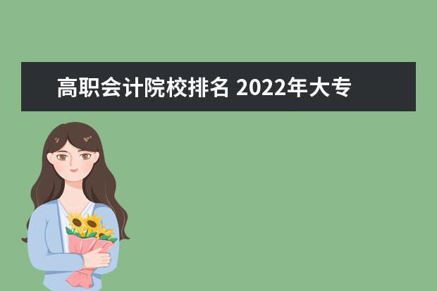 高职会计院校排名 2022年大专院校排名