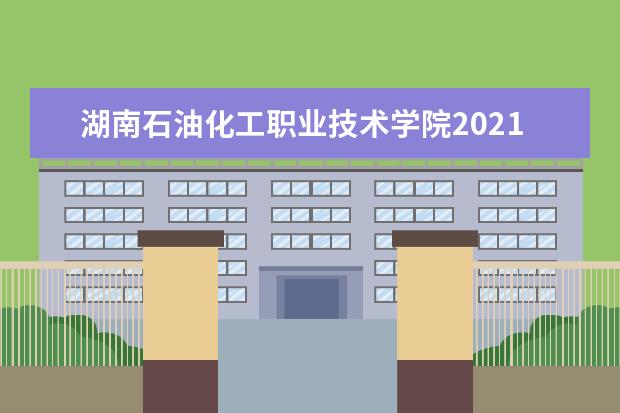 湖南石油化工职业技术学院2021年招生章程  好不好